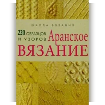 Аранское вязание: 220 образцов и узоров - Школа Вязания
