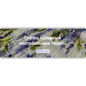 Группа по шифону и нестабильным тканям, июль 2023