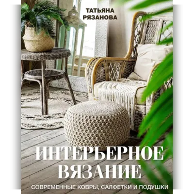 Интерьерное вязание. Современные ковры, салфетки и подушки - Татьяна Рязанова