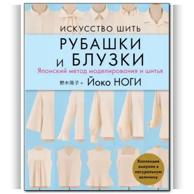 Искусство шить рубашки и блузки. Японский метод моделирования и шитья - Йоко Ноги
