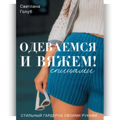 Одеваемся и вяжем спицами! Стильный гардероб своими руками - Светлана Голуб