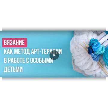 Вязание как метод арт-терапии в работе с особыми детьми - Екатерина Кудря