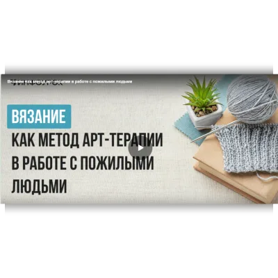 Вязание как метод арт-терапии в работе с пожилыми людьми - Екатерина Кудря