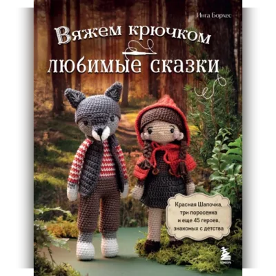 Вяжем крючком Любимые сказки. Красная Шапочка, три поросенка и еще 45 героев - Инга Борхес