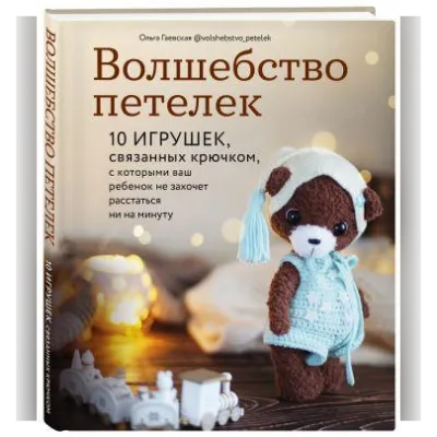 Волшебство петелек. 10 игрушек, связанных крючком - Ольга Гаевская